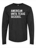 American Until Texas Secedes Long Sleeve shirt featuring bold white text on a black background, perfect as a Texas themed gift, ideal for those who appreciate Texas Made Gifts, great as souvenirs from Texas, a unique dallas souvenir, and a stylish choice for any Texan gifts collection.
