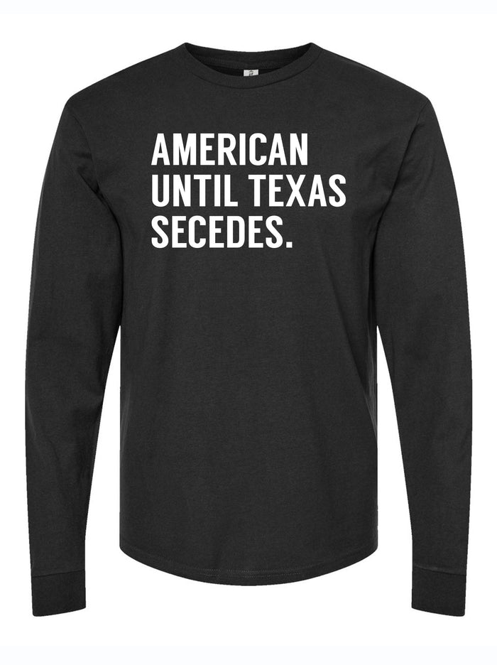 American Until Texas Secedes Long Sleeve shirt featuring bold white text on a black background, perfect as a Texas themed gift, ideal for those who appreciate Texas Made Gifts, great as souvenirs from Texas, a unique dallas souvenir, and a stylish choice for any Texan gifts collection.