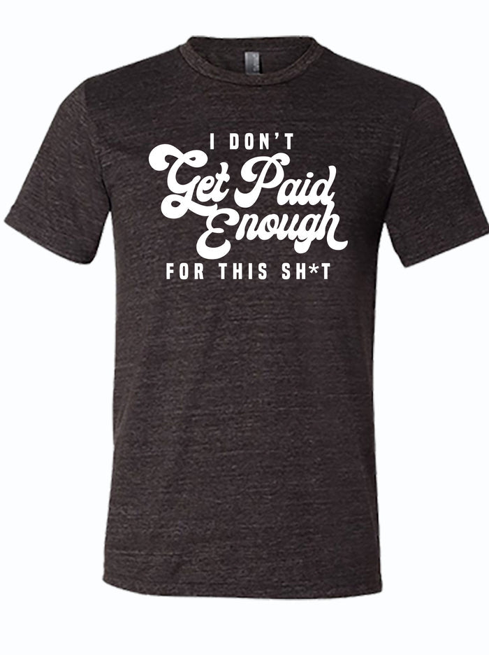 Dark, charcoal gray shirt that reads "I don't get paid enough for this sh*t!" in white letters.