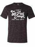 Dark, charcoal gray shirt that reads "I don't get paid enough for this sh*t!" in white letters.
