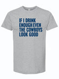 A light gray shirt that reads "IF I DRINK ENOUGH EVEN THE COWBOYS LOOK GOOD" in navy letters.