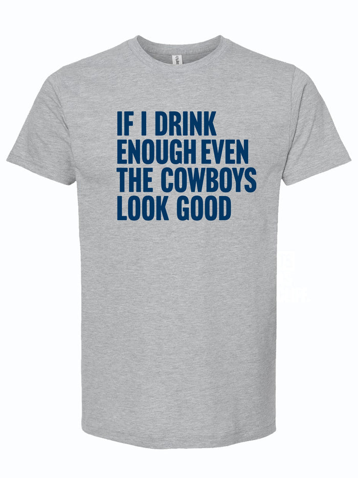 A light gray shirt that reads "IF I DRINK ENOUGH EVEN THE COWBOYS LOOK GOOD" in navy letters.