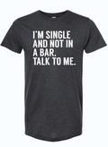 Dark, charcoal gray shirt that reads "I'm single and not in a bar. Talk to me." in white letters.