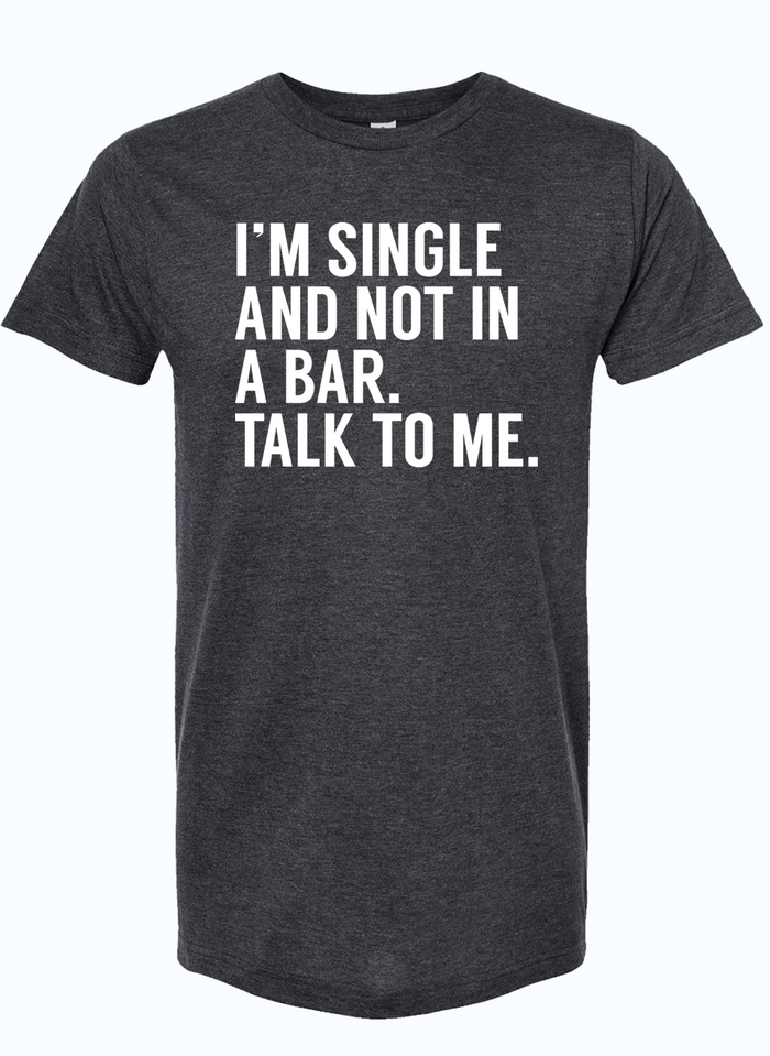 Dark, charcoal gray shirt that reads "I'm single and not in a bar. Talk to me." in white letters.